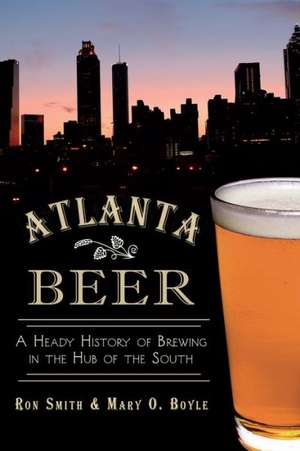 Atlanta Beer: A Heady History of Brewing in the Hub of the South de Ron Smith