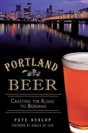 Portland Beer: Crafting the Road to Beervana de Pete Dunlop