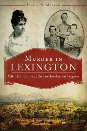 Murder in Lexington: VMI, Honor and Justice in Antebellum Virginia de Daniel S. Morrow