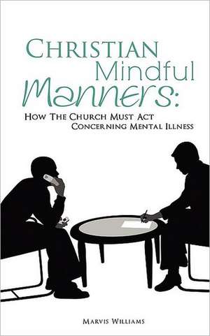 Christian Mindful Manners: How the Church Must ACT Concerning Mental Illness de Marvis Williams