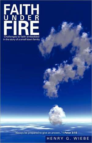 Faith Under Fire de Henry G. Wiebe