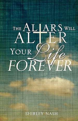 The Altars Will Alter Your Life Forever de Shirley Nash