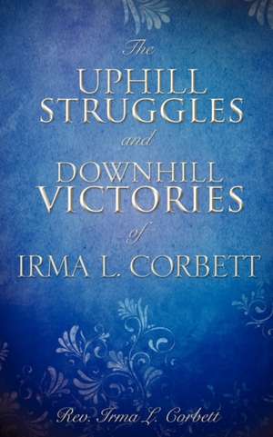 The Uphill Struggles and Downhill Victories of Irma L. Corbett de Rev Irma L. Corbett