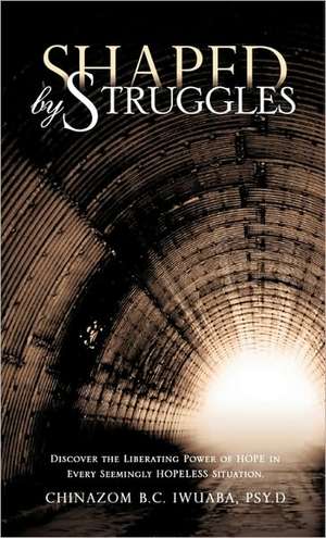 Shaped by Struggles de Psy D. Chinazom B. C. Iwuaba