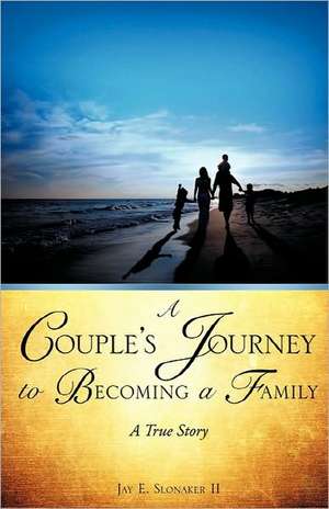 A Couple's Journey to Becoming a Family de Jay E. Slonaker II