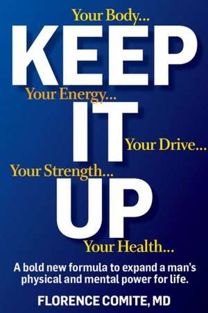 Keep It Up: The Power of Precision Medicine to Conquer Low T and Revitalize Your Life! de Florence Comite