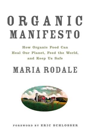 Organic Manifesto: How Organic Food Can Heal Our Planet, Feed the World, and Keep Us Safe de Maria Rodale