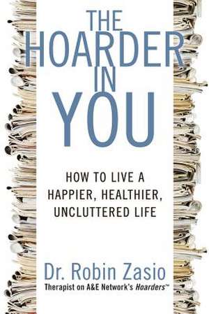 The Hoarder in You: How to Live a Happier, Healthier, Uncluttered Life de Robin Zasio