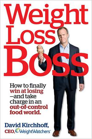 Weight Loss Boss: How to Finally Win at Losing--And Take Charge in an Out-Of-Control Food World de David Kirchhoff