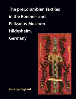 The preColumbian Textiles in the Roemer- and Pelizaeus-Museum Hildesheim, Germany de Lena Bjerregaard