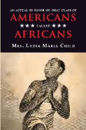 An Appeal in Favor of That Class of Americans Called Africans de Lydia Maria Child