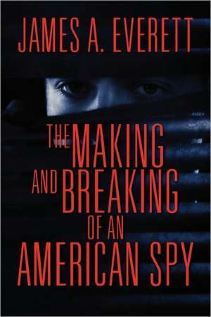 The Making and Breaking of an American Spy de James A. Everett