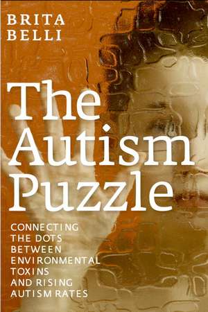 The Autism Puzzle: Connecting the Dots Between Environmental Toxins and Rising Autism Rates de Brita Belli