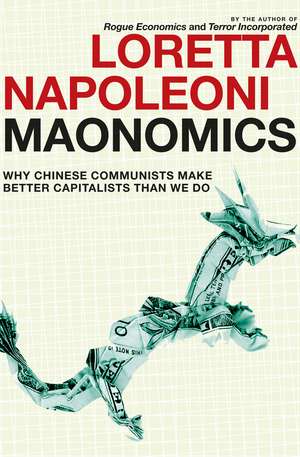 Maonomics: Why Chinese Communists Make Better Capitalists Than We Do de Loretta Napoleoni