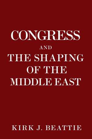 Congress and the Shaping of the Middle East de Kirk Beattie