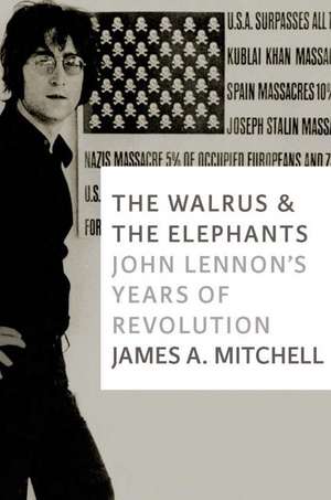 The Walrus and the Elephants: John Lennon's Years of Revolution de James A Mitchell