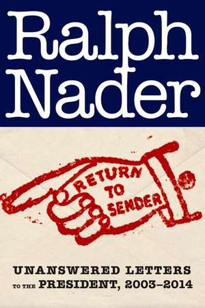 Return to Sender: Unanswered Letters to the President, 2003-2014 de Ralph Nader