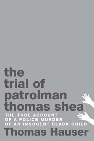 The Trial of Patrolman Thomas Shea: The True Account of a Police Murder of an Innocent Black Child de Thomas Hauser