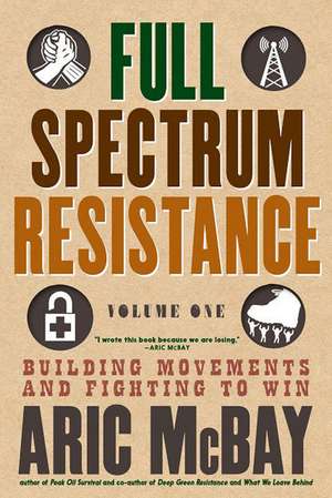 Full Spectrum Resistance, Volume One: Building Movements and Fighting to Win de Aric McBay