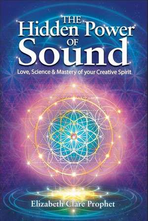 The Hidden Power of Sound: Love, Science & Mastery of Your Creative Spirit de Elizabeth Clare Prophet