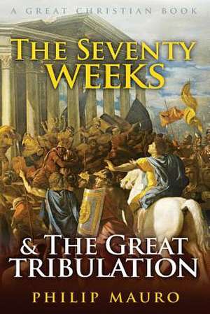 The Seventy Weeks and the Great Tribulation de Philip Mauro