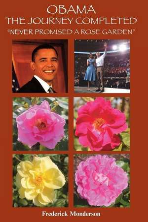 Obama the Journey Completed - Never Promised a Rose Garden de Frederick Michael Monderson