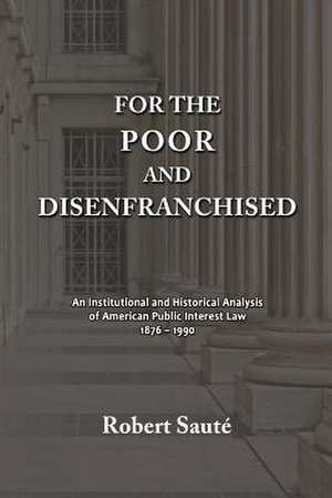 For the Poor and Disenfranchised: An Institutional and Historical Analysis of American Public Interest Law, 1876-1990 de Robert Saute