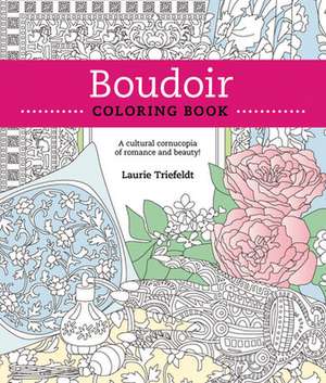 Boudoir Coloring Book: A Cultural Cornucopia of Romance & Beauty de Laurie Triefeldt