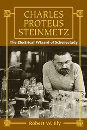 Charles Proteus Steinmetz: The Electrical Wizard of Schenectady de Robert W. Bly