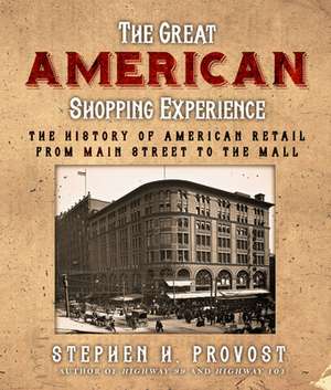 The Great American Shopping Experience: The History of American Retail from Main Street to the Mall de Stephen H Provost