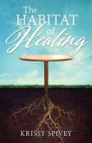 The Habitat of Healing de Krissy Spivey