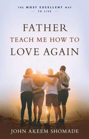 Father Teach Me How to Love Again de John A Shomade