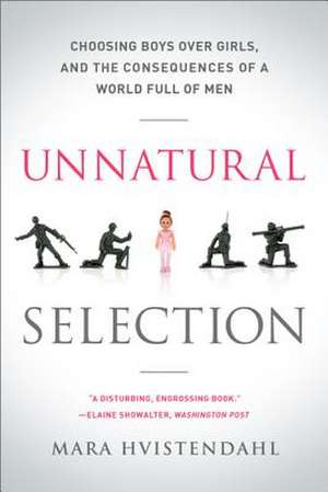 Unnatural Selection: Choosing Boys Over Girls, and the Consequences of a World Full of Men de Mara Hvistendahl