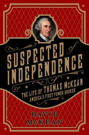 Suspected of Independence: The Life of Thomas McKean, Americas First Power Broker de David McKean