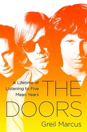 The Doors: A Lifetime of Listening to Five Mean Years de Greil Marcus