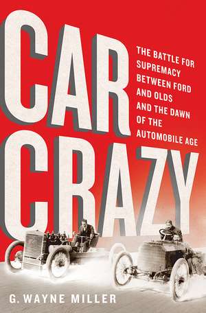 Car Crazy: The Battle for Supremacy between Ford and Olds and the Dawn of the Automobile Age de G. Wayne Miller