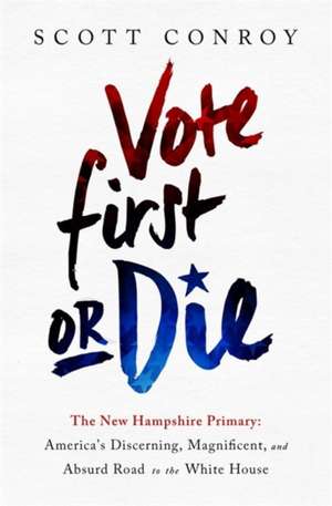 Vote First or Die: The New Hampshire Primary: Americas Discerning, Magnificent, and Absurd Road to the White House de Scott Conroy