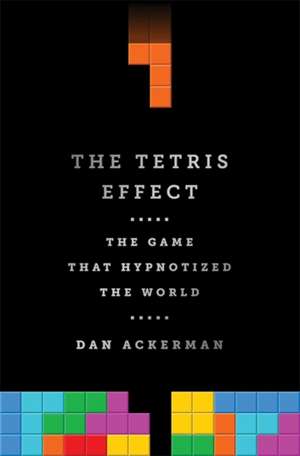 The Tetris Effect: The Game that Hypnotized the World de Dan Ackerman