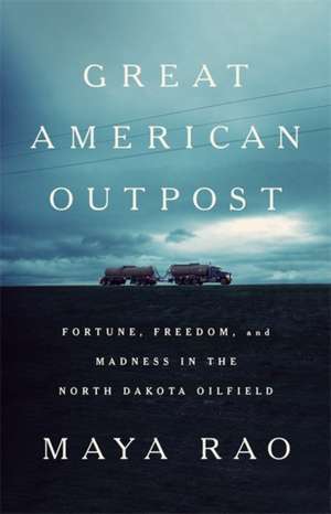 Great American Outpost: Dreamers, Mavericks, and the Making of an Oil Frontier de Maya Rao