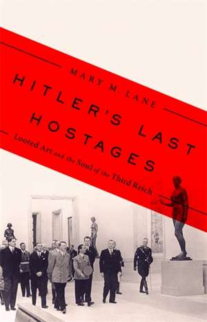 Hitler's Last Hostages: Looted Art and the Soul of the Third Reich de Mary M. Lane