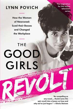 The Good Girls Revolt: How the Women of Newsweek Sued their Bosses and Changed the Workplace de Lynn Povich