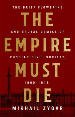 The Empire Must Die: Russia's Revolutionary Collapse, 1900-1917 de Mikhail Zygar