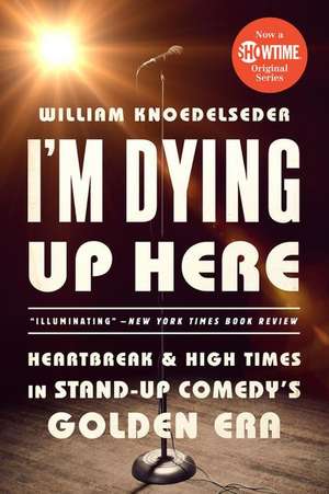 I'm Dying Up Here: Heartbreak and High Times in Stand-Up Comedy's Golden Era de William Knoedelseder