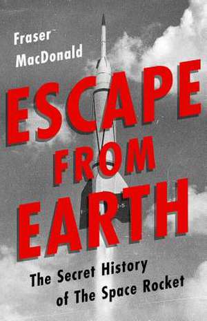 Escape from Earth: A Secret History of the Space Rocket de Fraser MacDonald