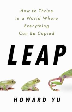Leap: How to Thrive in a World Where Everything Can Be Copied de Howard Yu