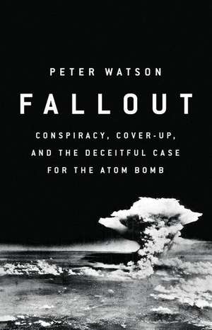 Fallout: Conspiracy, Cover-Up, and the Deceitful Case for the Atom Bomb de Peter Watson