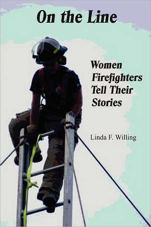 On the Line: Women Firefighters Tell Their Stories de Linda Frances Willing