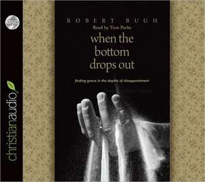 When the Bottom Drops Out: Finding Grace in the Depths of Disappointment de Robert Bugh