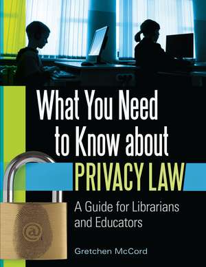 What You Need to Know about Privacy Law: A Guide for Librarians and Educators de Gretchen McCord