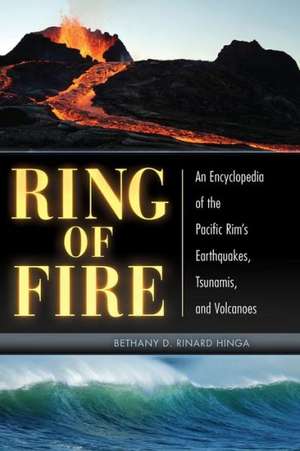 Ring of Fire: An Encyclopedia of the Pacific Rim's Earthquakes, Tsunamis, and Volcanoes de Bethany D. Rinard Hinga